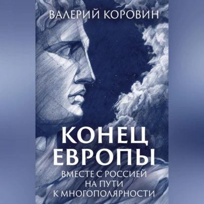 Конец Европы. Вместе с Россией на пути к многополярности | Коровин Валерий Михайлович | Электронная аудиокнига #1