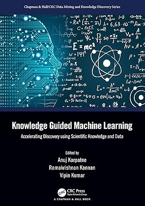 Knowledge Guided Machine Learning: Accelerating Discovery using Scientific Knowledge and Data (Chapman #1
