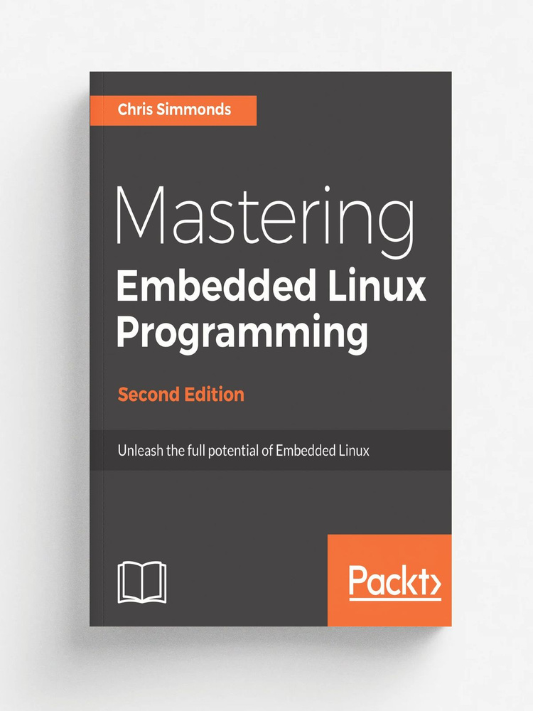 Mastering Embedded Linux Programming - Second Edition. Unleash the full potential of Embedded Linux with #1