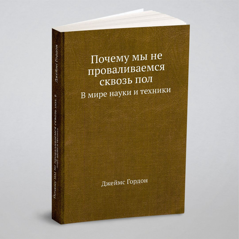 Почему мы не проваливаемся сквозь пол. В мире науки и техники | Джеймс  Гордон - купить с доставкой по выгодным ценам в интернет-магазине OZON  (148410378)