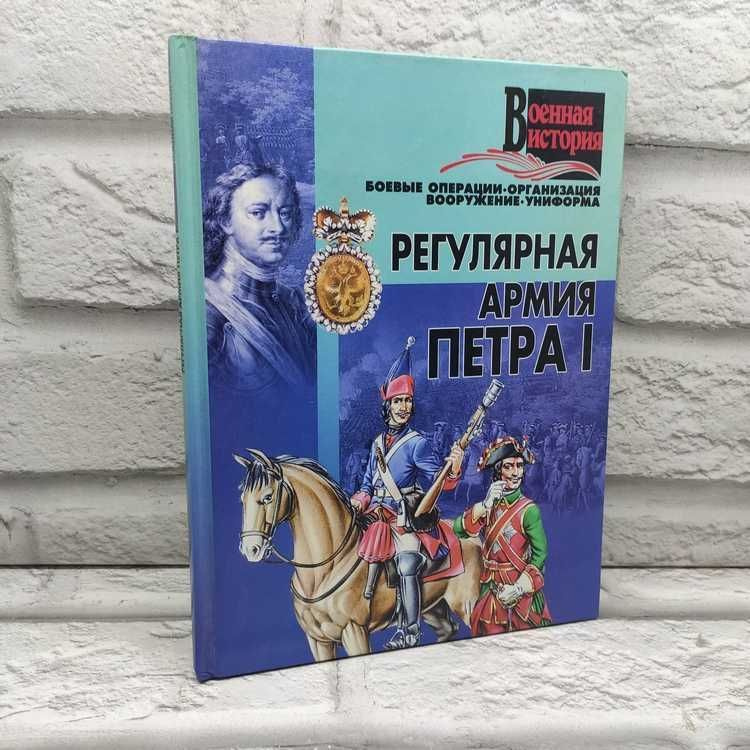 Регулярная армия Петра I. Боевые операции, организация, вооружение, униформа | Гусев И.  #1