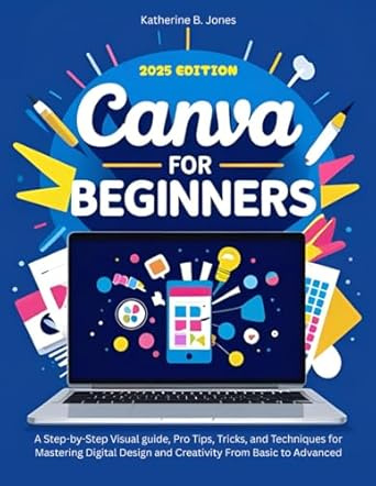 Canva for Beginners: A Step-by-Step Visual guide, Pro Tips, Tricks, and Techniques for Mastering Digital #1