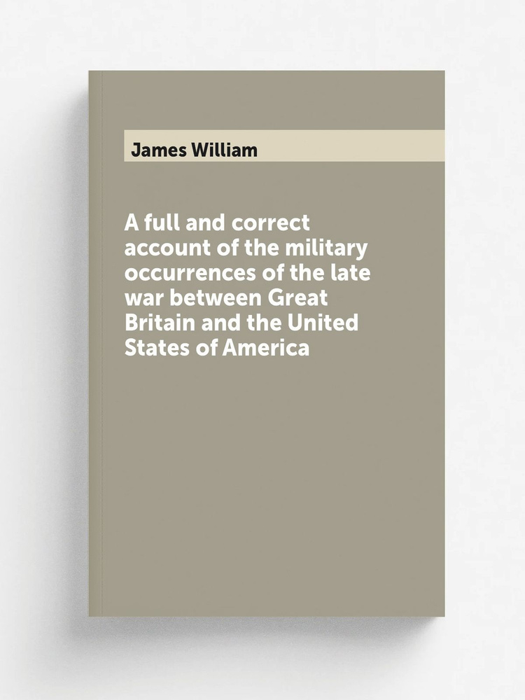 A full and correct account of the military occurrences of the late war between Great Britain and the #1