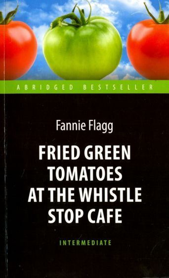 Fannie Flagg - Fried Green Tomatoes at the Whistle Stop Cafe | Флэгг ...