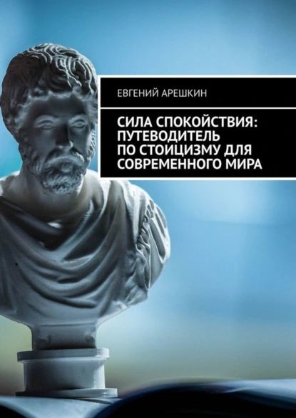 Сила Спокойствия: Путеводитель по стоицизму для современного мира | Евгений Арешкин | Электронная книга #1