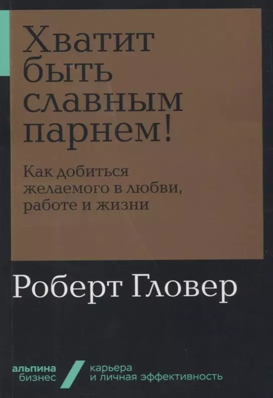 Хватит быть славным парнем! Как добиться желаемого в любви, работе и жизни  #1