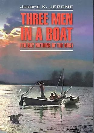 Three men in a boat(to say nothing of the dog)/ Трое в лодке, не считая ...