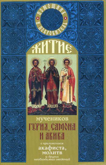 Житие мучеников Гурия, Самона и Авива с приложением акафиста, молитв и других необходимых сведений. Издатель #1