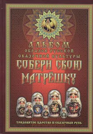 Собери свою матрешку. Альбом образов русской сказочной культуры. Тридевятое царство. Сказочная Русь  #1