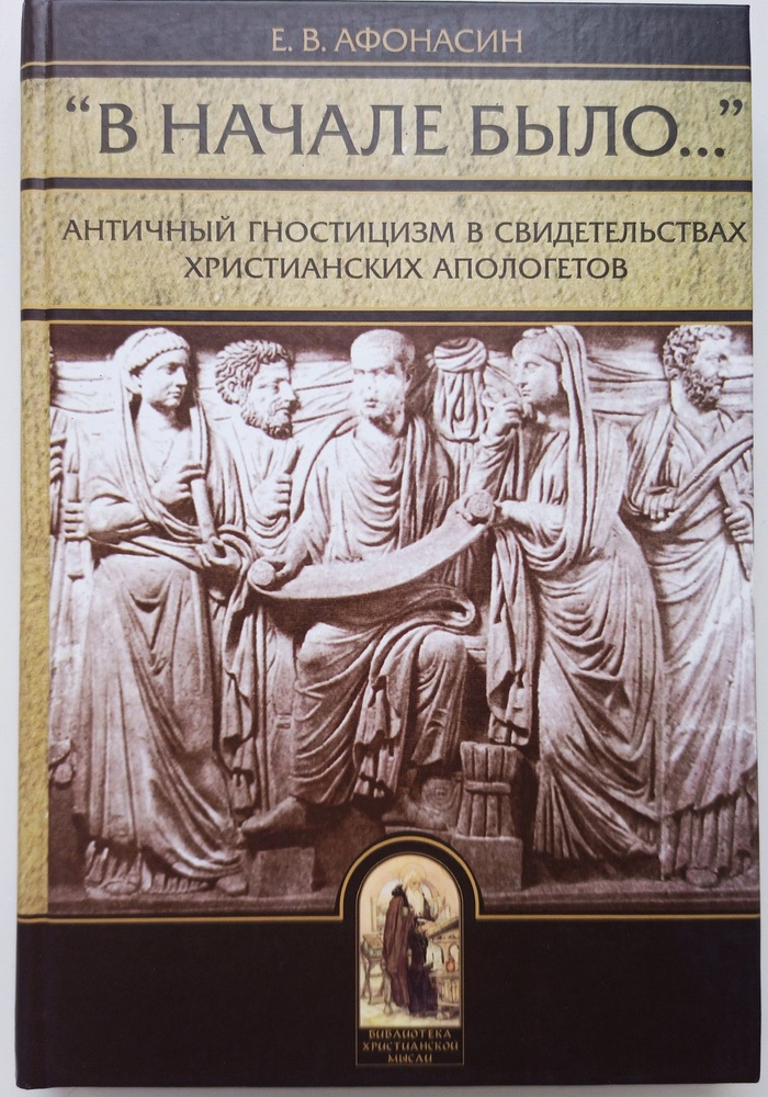 "В начале было" Античный гностицизм в свидетельствах христианских апологетов | Афонасин Евгений Васильевич #1