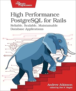 High Performance PostgreSQL for Rails: Reliable, Scalable, Maintainable ...
