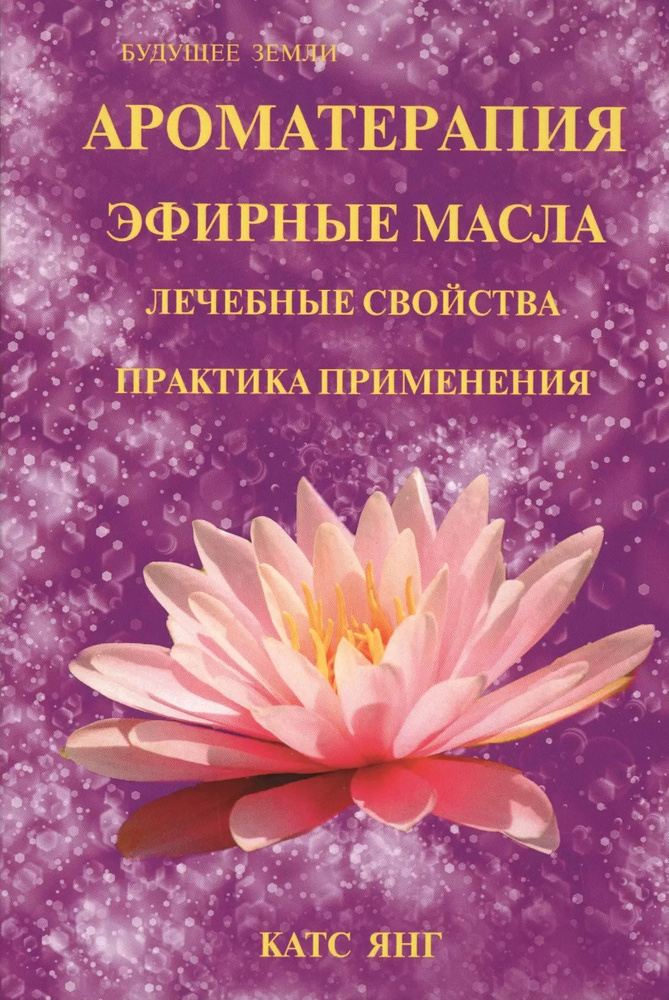 Ароматерапия. Эфирные масла. Лечебные свойства. Практика применения ...