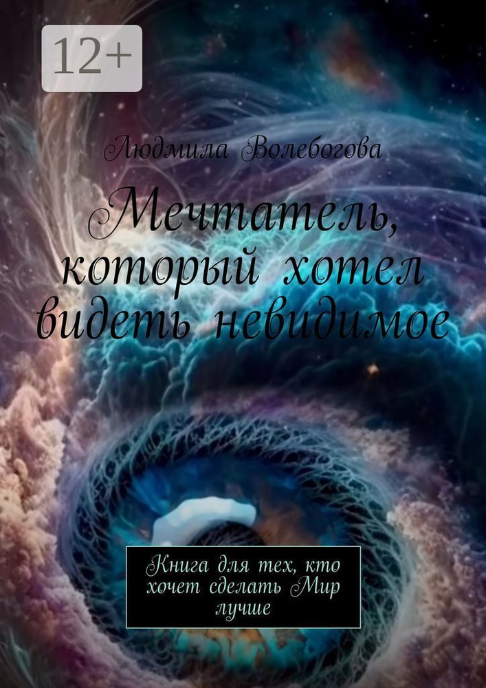 Мечтатель, который хотел видеть невидимое. Книга для тех, кто хочет сделать Мир лучше | Волебогова Людмила #1