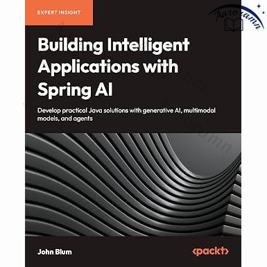Building Intelligent Applications with Spring AI: Develop Practical Java Solutions with Generative AI, #1