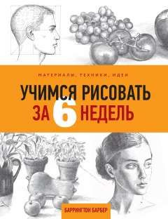 Учимся рисовать за 6 недель. Материалы, техники, идеи. (сер. Уроки рисования с Баррингтоном Барбером) #1