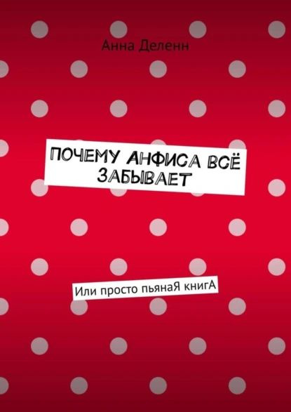 Почему Анфиса всё забывает. Или просто пьянаЯ книгА | Деленн Анна | Электронная книга  #1