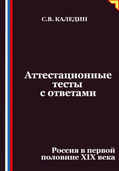 Аттестационные тесты с ответами. Россия в первой половине XIХ века | Каледин Сергей Евгеньевич | Электронная #1