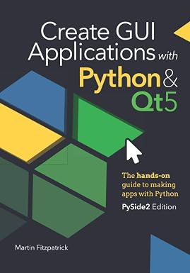 Create GUI Applications with Python & Qt5 (PySide2 Edition): The hands-on guide to making apps with Python #1