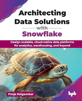 Architecting Data Solutions with Snowflake: Design scalable, cloud-native data platforms for analytics, #1