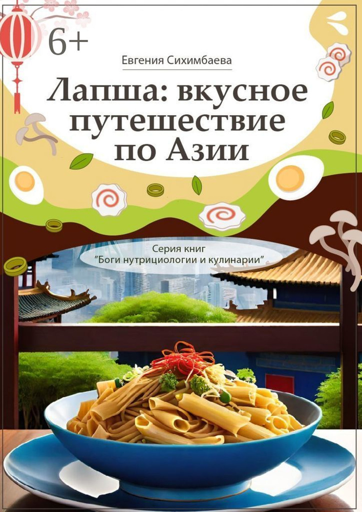 Лапша: вкусное путешествие по Азии. Серия книг Боги нутрициологии и кулинарии | Сихимбаева Евгения #1