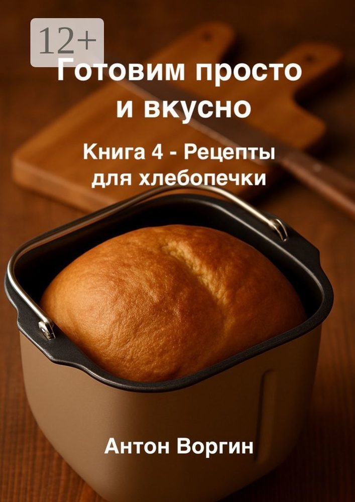 Готовим просто и вкусно. Книга 4. Рецепты для хлебопечки | Воргин Антон #1