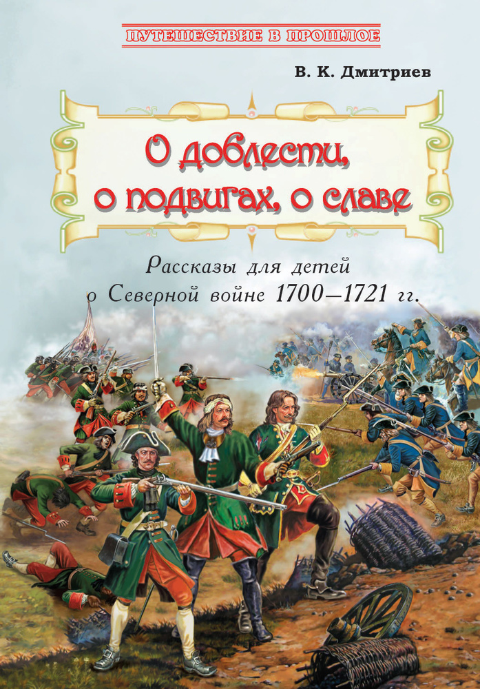 О доблести, о подвигах, о славе. Рассказы для детей о Северной войне 1700-1721 гг. | Дмитриев Владимир #1