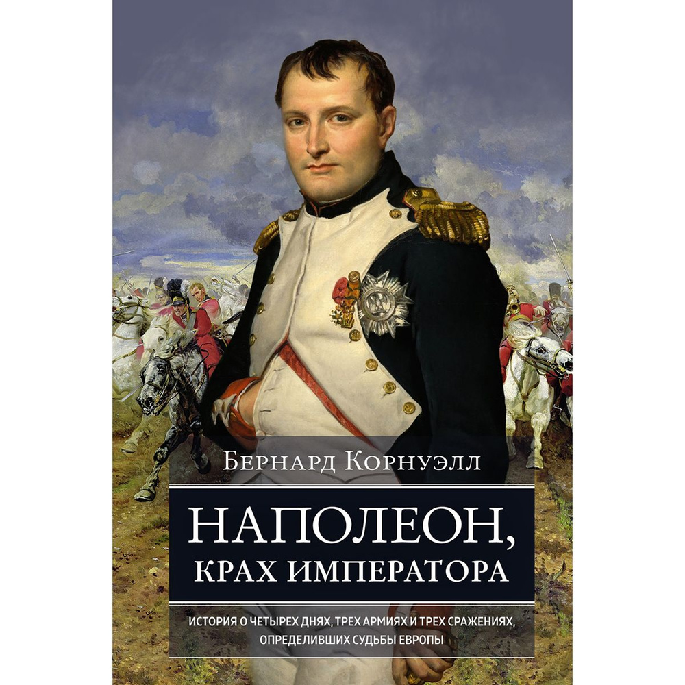 Наполеон, крах императора. История о четырех днях, трех армиях и трех сражениях, определивших судьбы #1