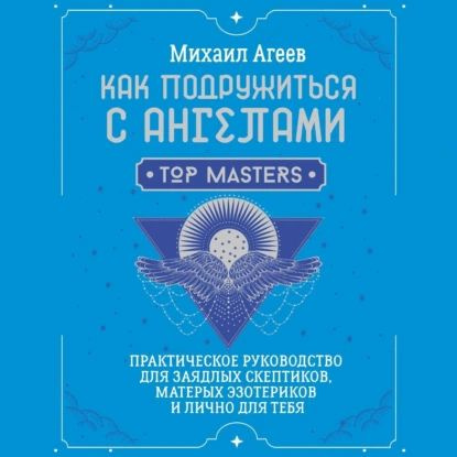 Как подружиться с ангелами. Практическое руководство для заядлых скептиков, матерых эзотериков и лично #1