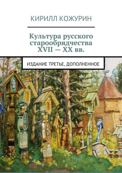 Культура русского старообрядчества XVII XX вв. Издание третье, дополненное | Кожурин Кирилл | Электронная #1