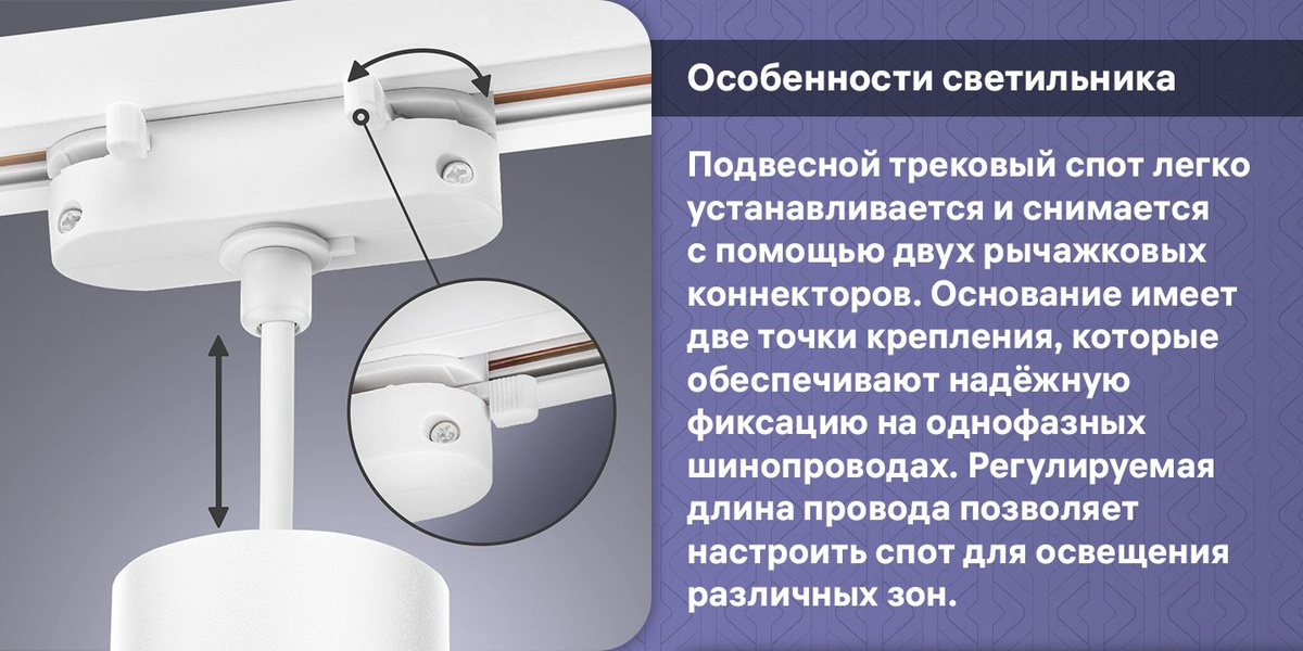 "Подвесной трековый спот легко устанавливается и снимается с помощью двух рычажковых коннекторов. Основание имеет две точки крепления, которые обеспечивают надёжную фиксацию на однофазных шинопроводах. Регулируемая длина провода позволяет настроить спот для освещения различных зон."