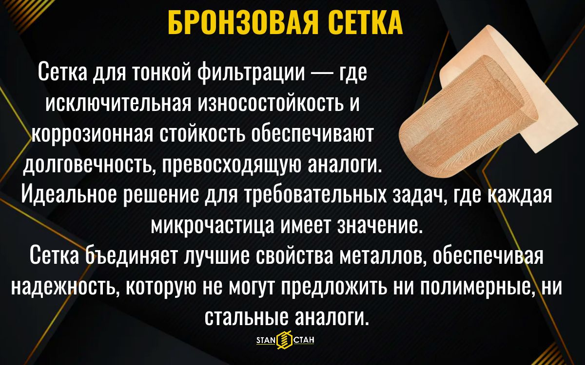 Бронзовая сетка фильтровая БРАЖ 9-4 – для тонкой фильтрации и точных процессов Бронзовая сетка марки БРАЖ 9-4 – это высококачественный фильтровый материал для тонкой очистки жидкостей и газов. Сверхмалая ячейка и тонкая проволока обеспечивают высокую степень фильтрации и минимальное сопротивление потоку. Изготовлена из прочной оловянной бронзы, сетка устойчива к коррозии, истиранию и воздействию агрессивных сред. Идеальна для применения: Топливные и масляные системы: тонкая очистка масел, дизельного топлива, гидравлических жидкостей. Пищевая и химическая промышленность: фильтрация сырья, растворов, газов. Станки и оборудование: в качестве фильтрующих элементов в станках ЧПУ, гидравлических системах. Научные исследования и лаборатории: для точного разделения фракций. Ключевые преимущества: Высокая точность фильтрации благодаря размеру ячейки 56 мкм. Прочность и долговечность за счет плетения из бронзовой проволоки. Устойчивость к коррозии и температурным перепадам. Отличная пропускная способность. Бронзовая сетка для создания надежных фильтров, обеспечивающих бесперебойную работу вашего оборудования!