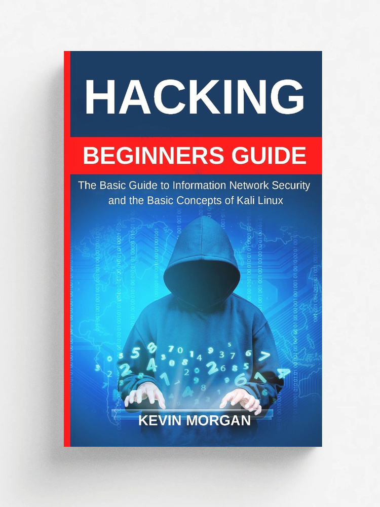 Hacking Beginners Guide. The Basic Guide to Information Network Security and the Basic Concepts of Kali #1