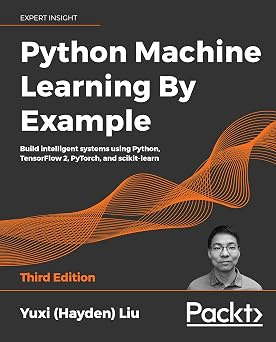 Python Machine Learning By Example: Build intelligent systems using Python, TensorFlow 2, PyTorch, and #1