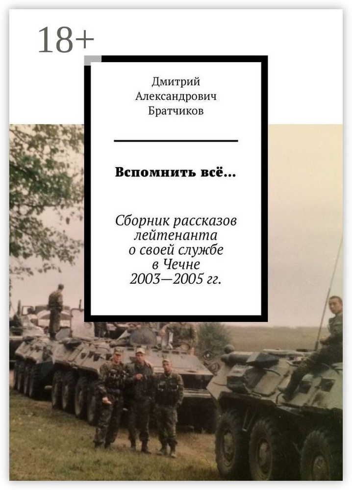 Вспомнить всё. Сборник рассказов лейтенанта о своей службе в Чечне 2003-2005 гг. | Дмитрий Александрович #1