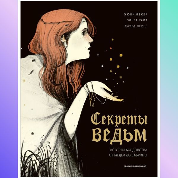 Friday books. Секреты ведьм. История колдовства от Медеи до Сабрины | Лежер Жюли  #1