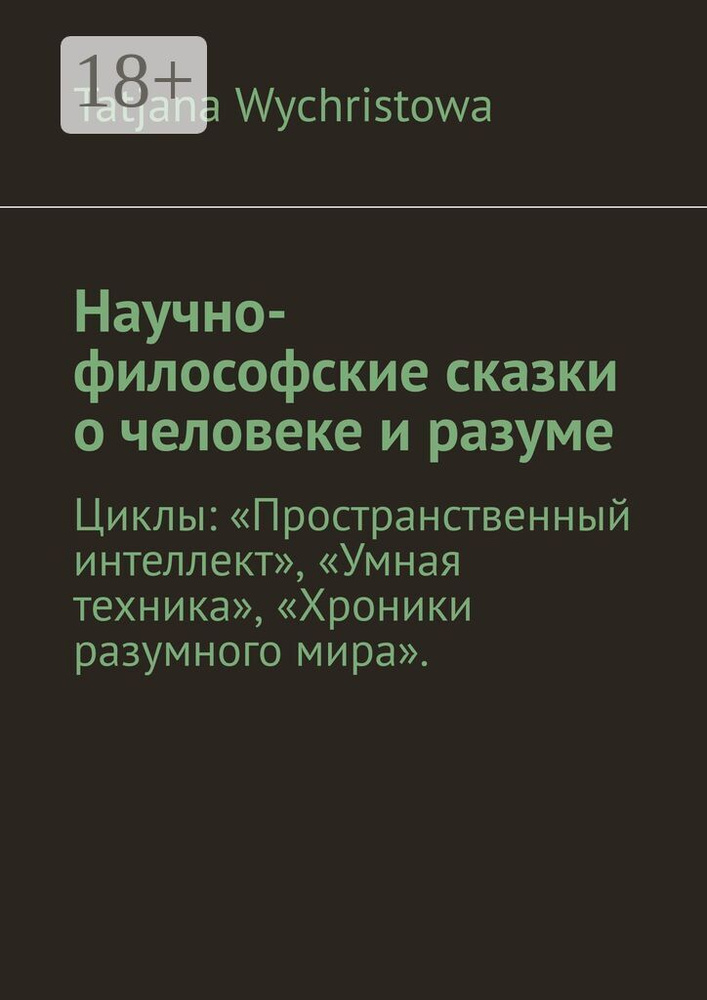 Научно-философские сказки о человеке и разуме. Циклы: Пространственный интеллект, Умная техника, Хроники #1