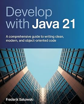 Develop with Java 21: A Comprehensive Guide to Writing Clean, Modern, and Object-Oriented Code #1