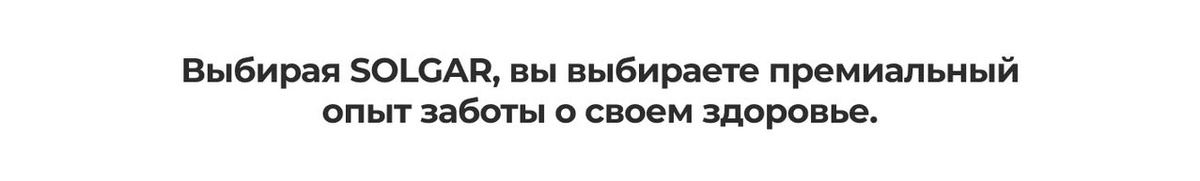 Выбирая SOLGAR, вы выбираете премиальный опыт заботы о своем здоровье.