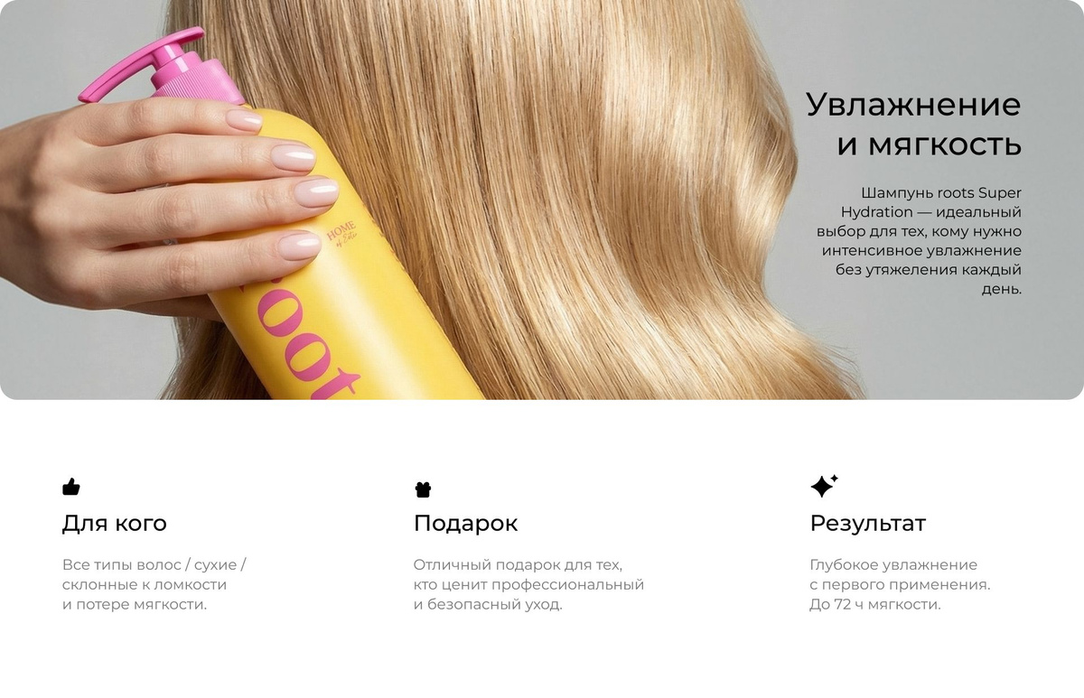 Увлажнение и мягкость. Шампунь roots Super Hydration — идеальный выбор для тех, кому нужно интенсивное увлажнение без утяжеления каждый день. Для кого — все типы волос, сухие, склонные к ломкости и потере мягкости. Подарок — отличный подарок для тех, кто ценит профессиональный и безопасный уход. Результат — глубокое увлажнение с первого применения, до 72 ч мягкости.