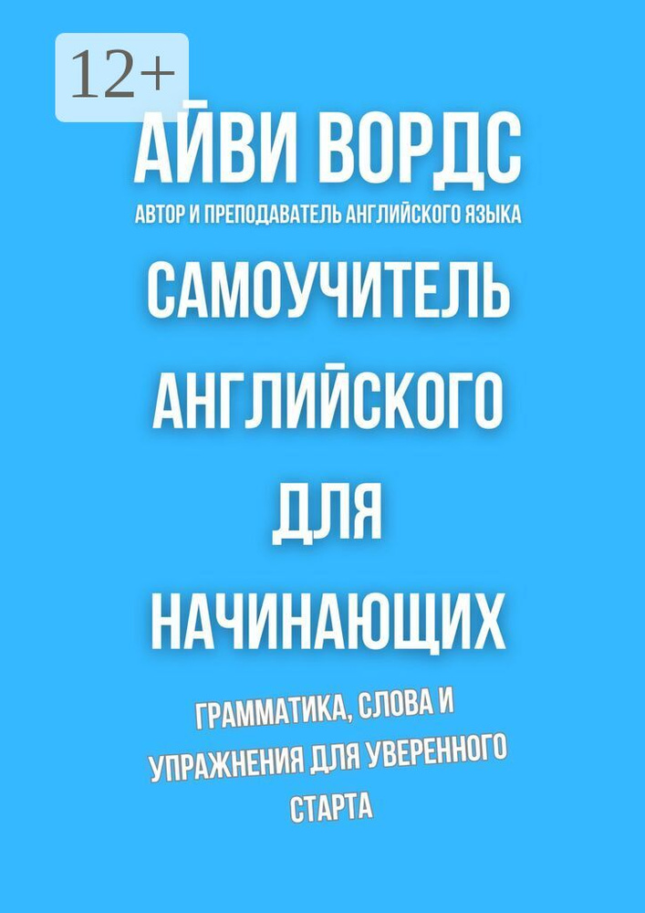 Самоучитель английского для начинающих. Грамматика, слова и упражнения для уверенного старта | Айви Вордс #1