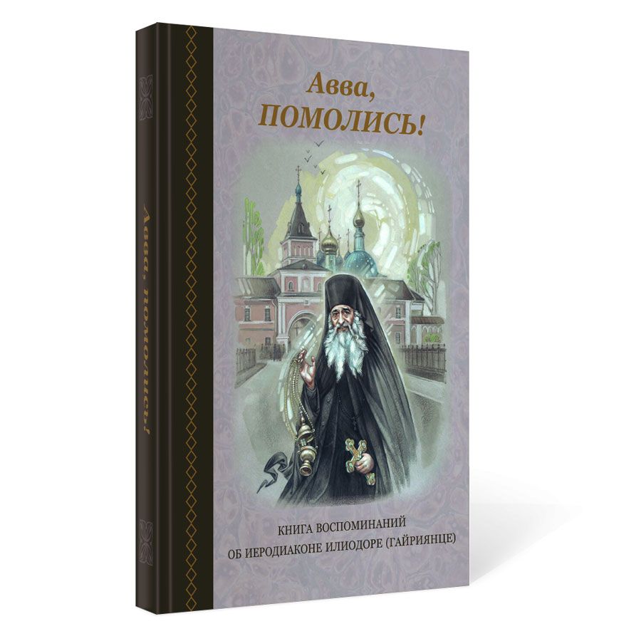 Авва, помолись! Книга воспоминаний об иеродиаконе Илиодоре (Гайриянце) | Pray, Father! A Book of Remembrances about Hierodeacon Ilidore (Gairyanets) - Ozon image 1