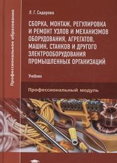Сборка,монтаж,регулировкаиремонтузловимеханизмовоборудования,агрегатов,машин,станковидругогоэлектрооборудованияпромышленныхорганизаций:учебникдляучрежденийсреднегопрофессионально