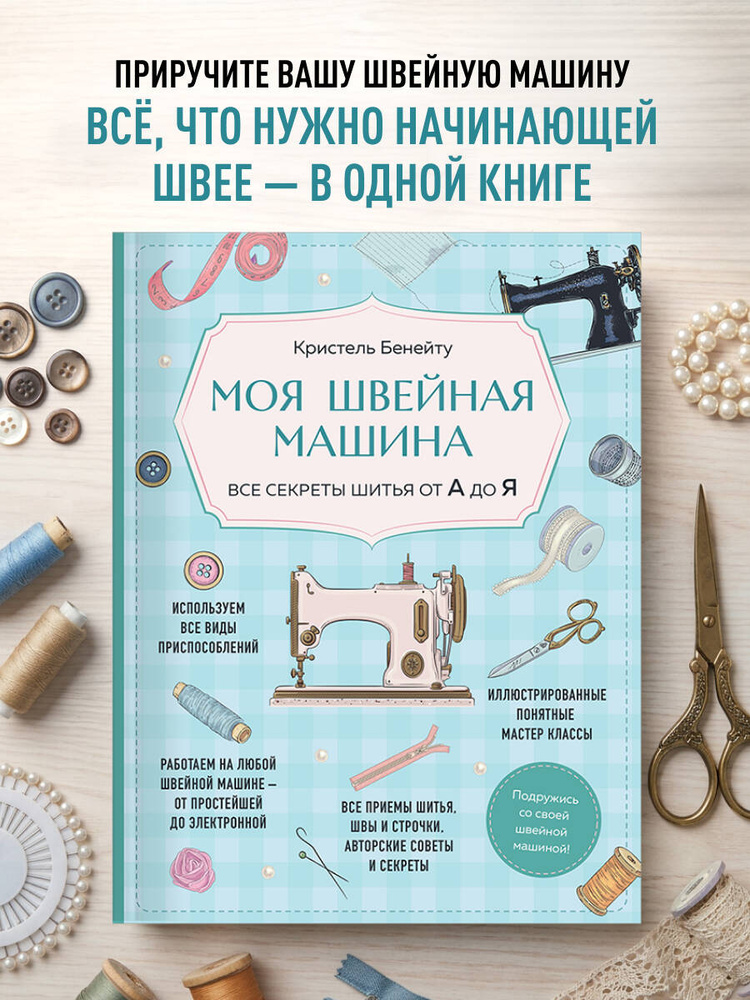 Моя швейная машина. Все секреты шитья от А до Я | Бенейту Кристель #1