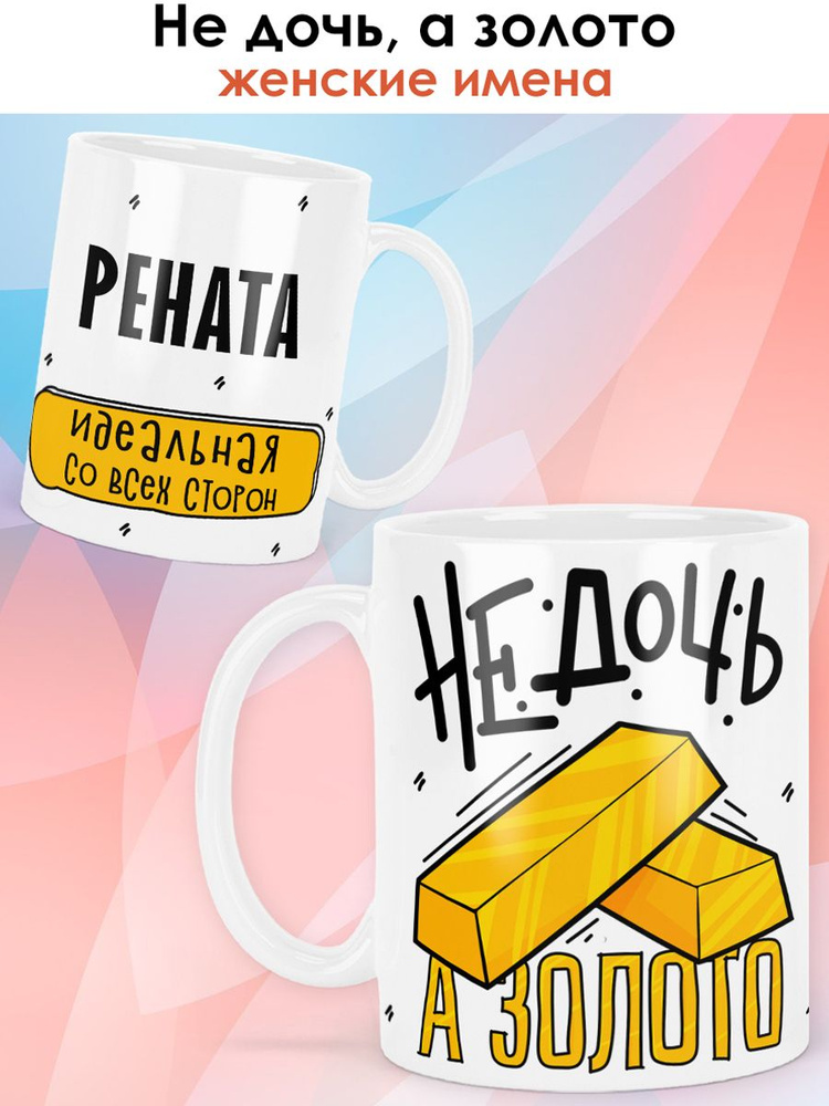 print LOOK / Кружка с именем Рената "Не дочь, а золото" подарок любимой дочке / белая основа #1