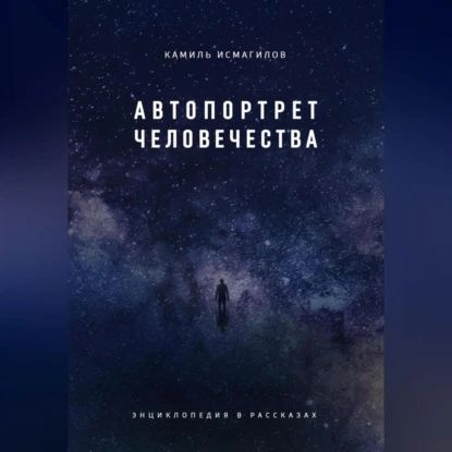 Автопортрет человечества. Энциклопедия в рассказах | Камиль Наилевич Исмагилов | Электронная аудиокнига #1