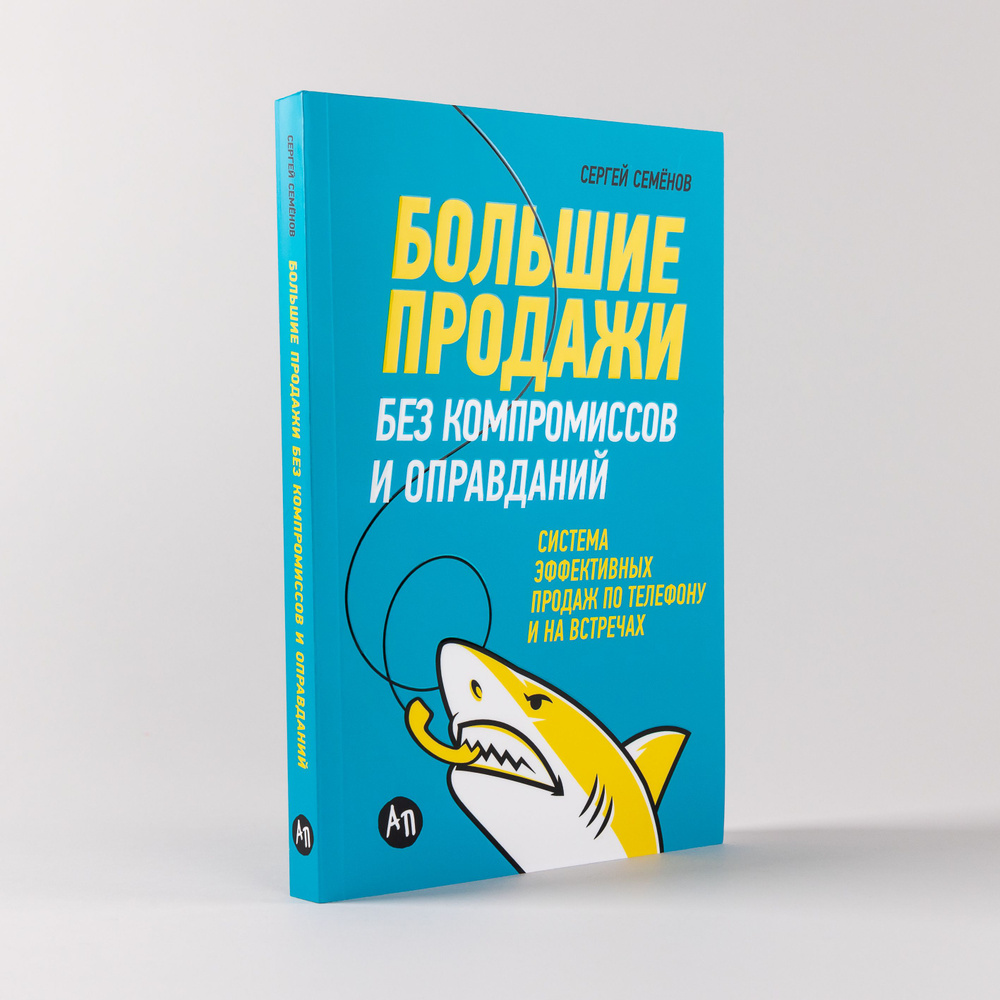 Большие продажи без компромиссов и оправданий. Система эффективных продаж  по телефону и на встречах | Семенов Сергей Васильевич - купить с доставкой  по выгодным ценам в интернет-магазине OZON (252504772)