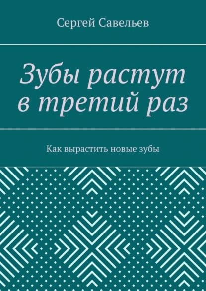Зубы растут в третий раз. Как вырастить новые зубы | Савельев Сергей | Электронная книга #1