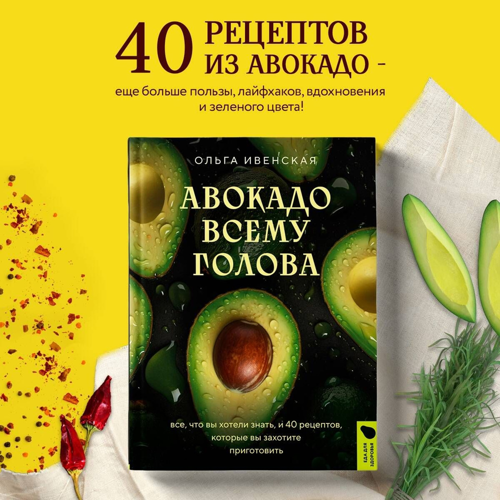 Авокадо всему голова. Все, что вы хотели знать, и 40 рецептов, которые вы  захотите приготовить | Ивенская Ольга Семеновна