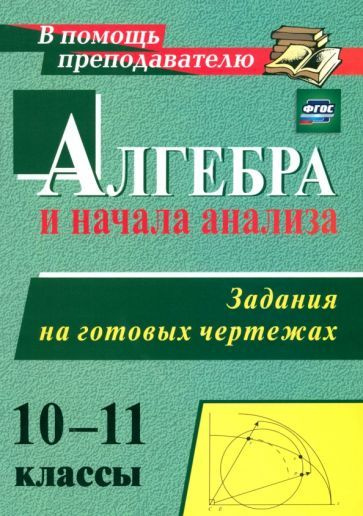 Алгебра и начала анализа. 10-11 классы. Задания на готовых чертежах ...