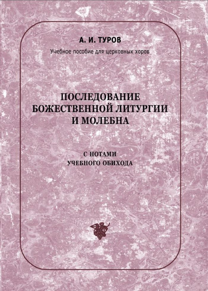 № 133 Туров А. И. Последование Божественной литургии и молебна с нотами учебного обихода : учебное пособие #1